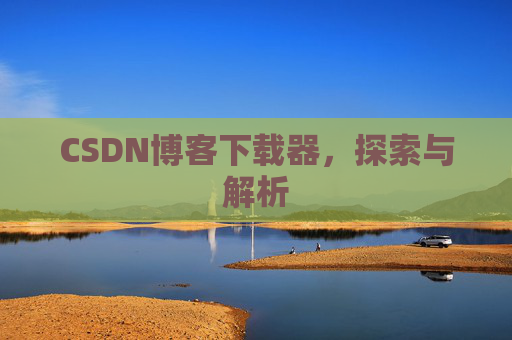 CSDN博客下载器，探索与解析