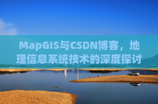 MapGIS与CSDN博客，地理信息系统技术的深度探讨