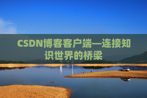 CSDN博客客户端—连接知识世界的桥梁